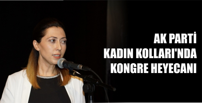 AK PARTİ KADIN KOLLARI'NDA KONGRE HEYECANI