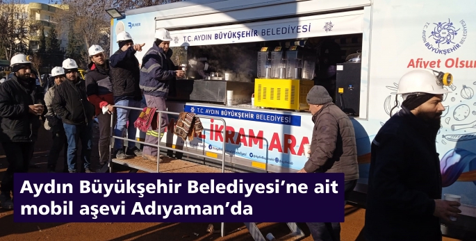 Aydın Büyükşehir Belediyesi’ne ait mobil aşevi Adıyaman’da