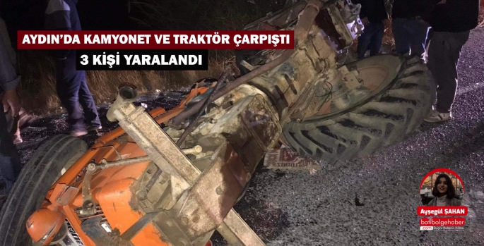 AYDIN’DA KAMYONET VE TRAKTÖRÇARPIŞTI 3 KİŞİ YARALANDI