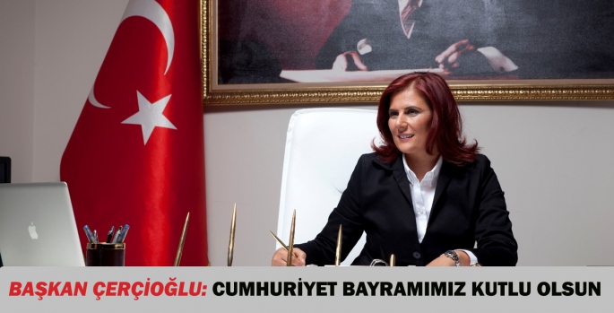 BAŞKAN ÇERÇİOĞLU: CUMHURİYET BAYRAMIMIZ KUTLU OLSUN