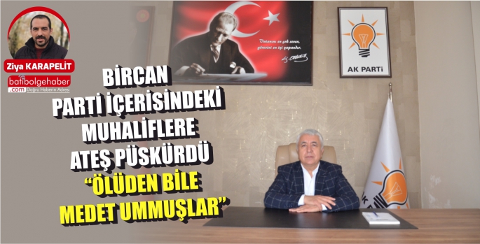 BİRCAN PARTİ İÇERİSİNDEKİ MUHALİFLERE ATEŞ PÜSKÜRDÜ