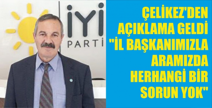 ÇELİKEZ'DEN AÇIKLAMA GELDİ 