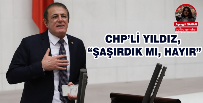 CHP’Lİ YILDIZ, “ŞAŞIRDIK MI, HAYIR