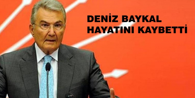 DENİZ BAYKAL HAYATINI KAYBETTİ