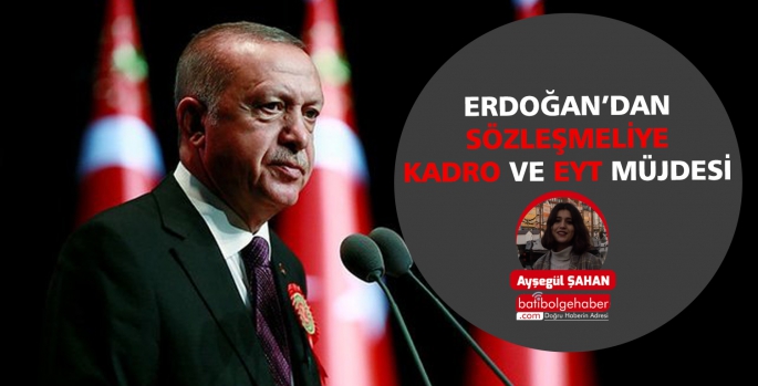 ERDOĞAN’DAN SÖZLEŞMELİYE KADRO VE EYT MÜJDESİ