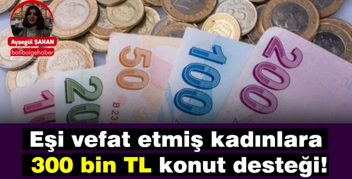 Eşi vefat etmiş kadınlara 300 bin TL konut desteği!