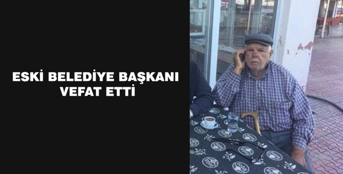 ESKİ BELEDİYE BAŞKANI VEFAT ETTİ