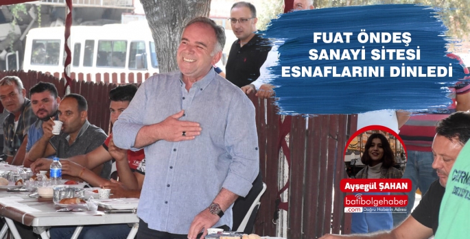 FUAT ÖNDEŞ SANAYİ SİTESİ ESNAFLARINI DİNLEDİ