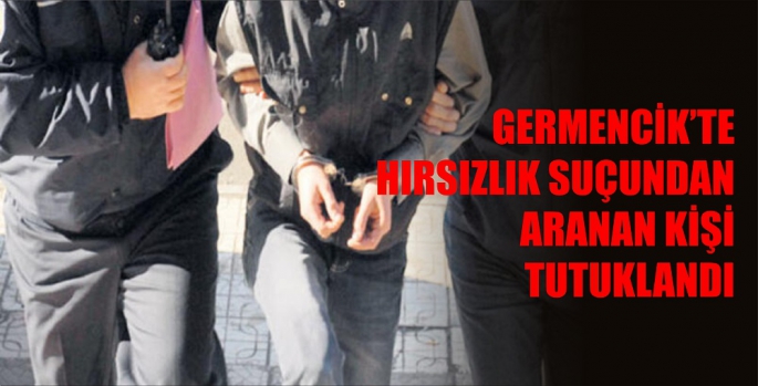 GERMENCİK’TE HIRSIZLIK SUÇUNDAN ARANAN KİŞİ TUTUKLANDI