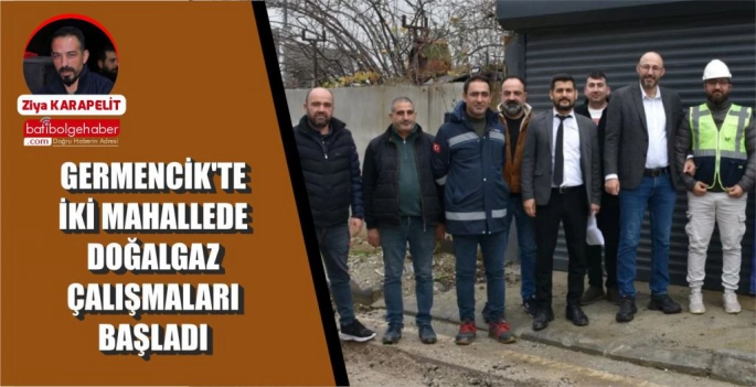 GERMENCİK'TE İKİ MAHALLEDE DOĞALGAZ ÇALIŞMALARI BAŞLADI