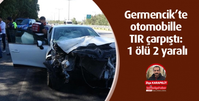 Germencik’te otomobille TIR çarpıştı: 1 ölü 2 yaralı