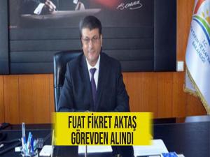 Fuat Fikret Aktaş görevden alındı