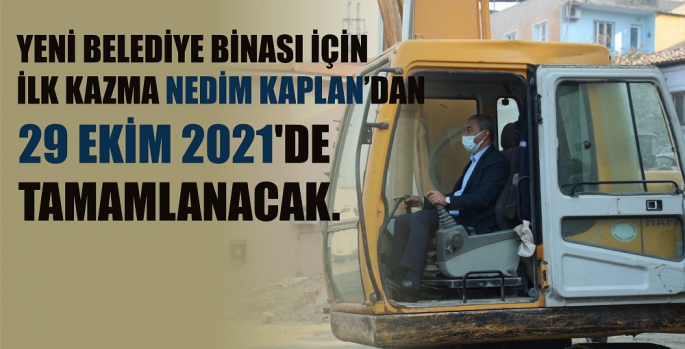 İLK KAZMAYI NEDİM KAPLAN VURDU / YENİ BELEDİYE BİNASI 29 EKİM 2021'DE TAMAM