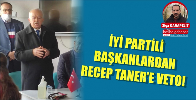 İYİ PARTİLİ BAŞKANLARDAN RECEP TANER’E VETO!