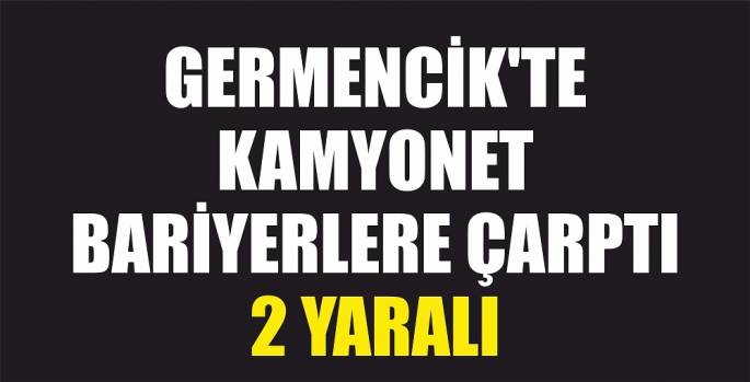 KAMYONET BARİYERLERE ÇARPTI: 2 YARALI