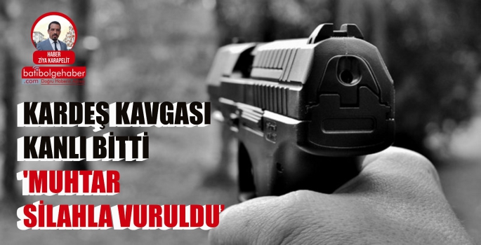 KARDEŞ KAVGASI KANLI BİTTİ 'MUHTAR SİLAHLA VURULDU'