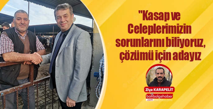 Kasap ve Celeplerimizin sorunlarını biliyoruz, çözümü için adayız