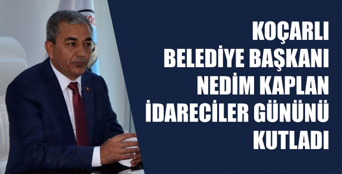 KOÇARLI BELEDİYE BAŞKANI NEDİM KAPLAN İDARECİLER GÜNÜNÜ KUTLADI