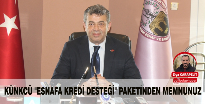 KÜNKCÜ 'ESNAFA KREDİ DESTEĞİ' PAKETİNDEN MEMNUNUZ