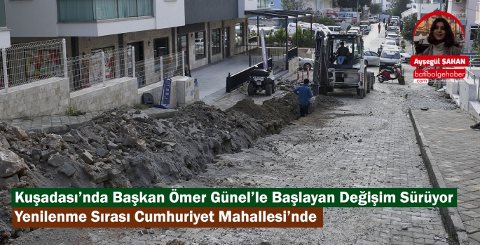 Kuşadası’nda Başkan Ömer Günel’le Başlayan Değişim Sürüyor Yenilenme Sırası Cumhuriyet Mahallesi’nde 