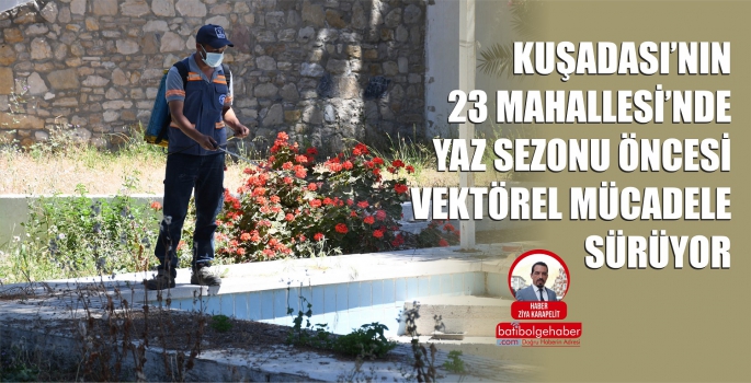 KUŞADASI’NIN 23 MAHALLESİ’NDE YAZ SEZONU ÖNCESİ VEKTÖREL MÜCADELE SÜRÜYOR