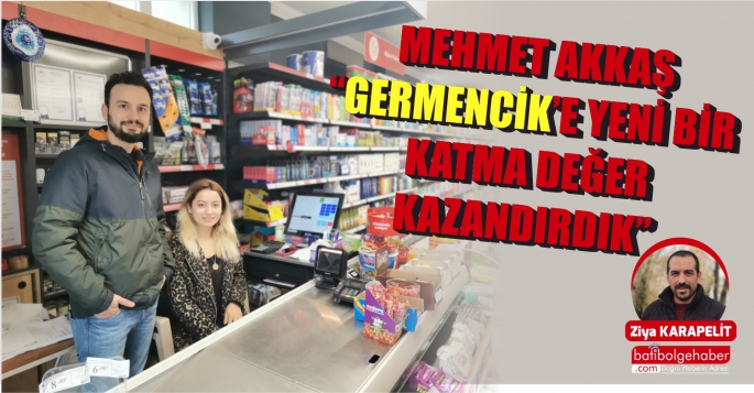 MEHMET AKKAŞ “GERMENCİK’E YENİ BİR KATMA DEĞER KAZANDIRDIK”