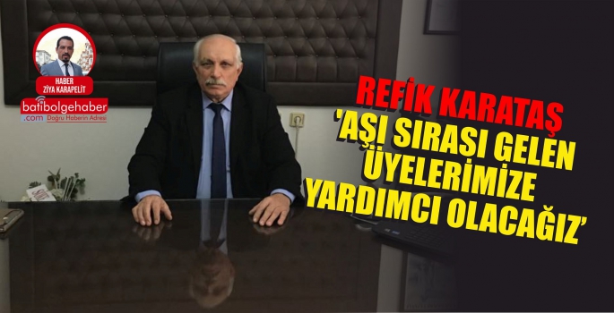 REFİK KARATAŞ 'AŞI SIRASI GELEN ÜYELERİMİZE YARDIMCI OLACAĞIZ'