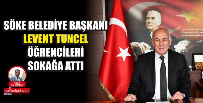 SÖKE BELEDİYE BAŞKANI LEVENT TUNCEL ÖĞRENCİLERİ SOKAĞA ATTI