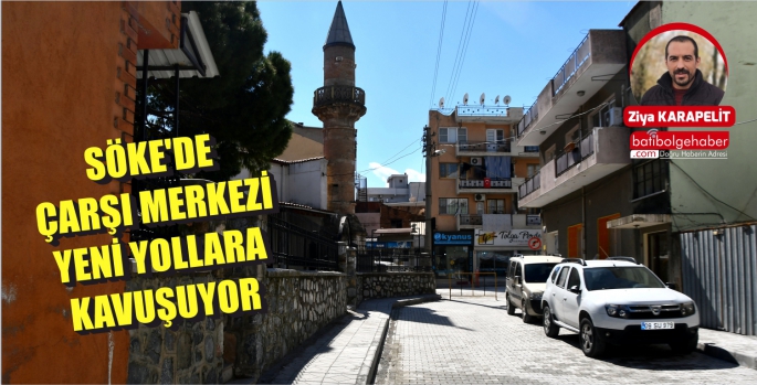 SÖKE'DE ÇARŞI MERKEZİ YENİ YOLLARA KAVUŞUYOR