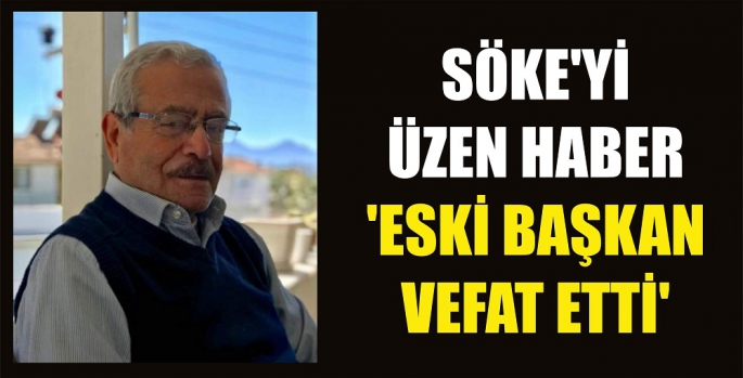 SÖKE'Yİ ÜZEN HABER 'ESKİ BAŞKAN VEFAT ETTİ'