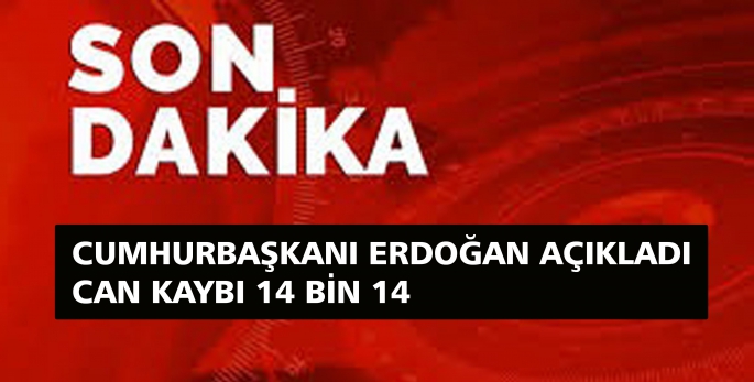 SON DAKİKA CUMHURBAŞKANI ERDOĞAN AÇIKLADI  CAN KAYBI 14 BİN  14