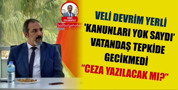 VELİ DEVRİM YERLİ 'KANUNLARI YOK SAYDI’ VATANDAŞ TEPKİDE GECİKMEDİ 'CEZA YAZILACAK MI?'