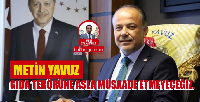 YAVUZ 'GIDA TERÖRÜNE ASLA MÜSAADE ETMEYECEĞİZ'